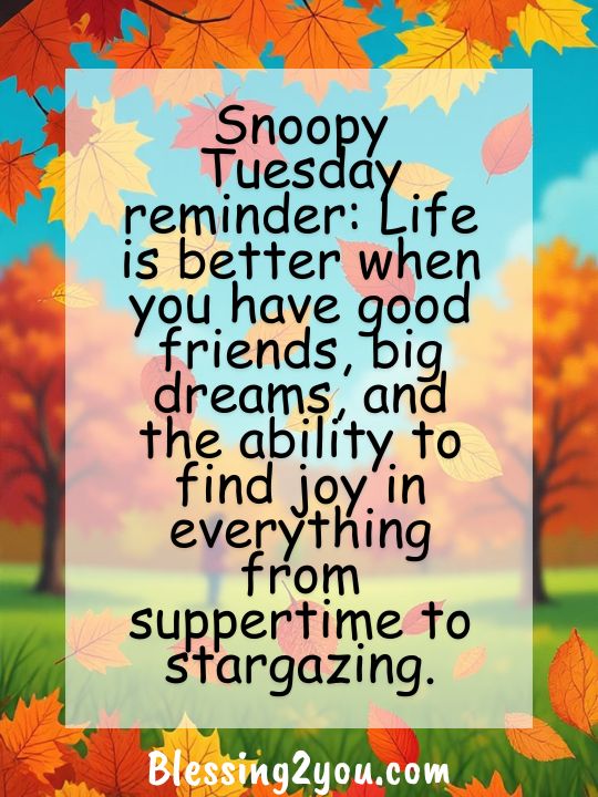 Snoopy Tuesday reminder: Life is better when you have good friends, big dreams, and the ability to find joy in everything from suppertime to stargazing.
