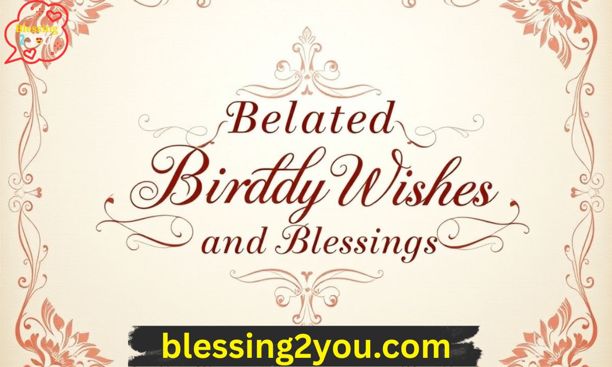 85 Elegant Belated Birthday Wishes, Blessings and Greetings
